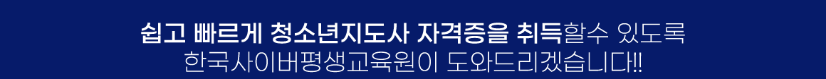 쉽고 빠르게 청소년지도사 자격증을 취득할수 있도록 한국사이버평생교육원이 도와드리겠습니다