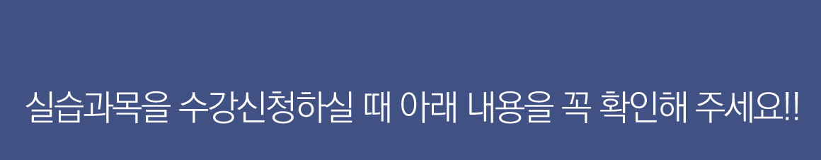 실습과목을 수강신청하실 때 아래 내용을 꼭 확인해 주세요!!