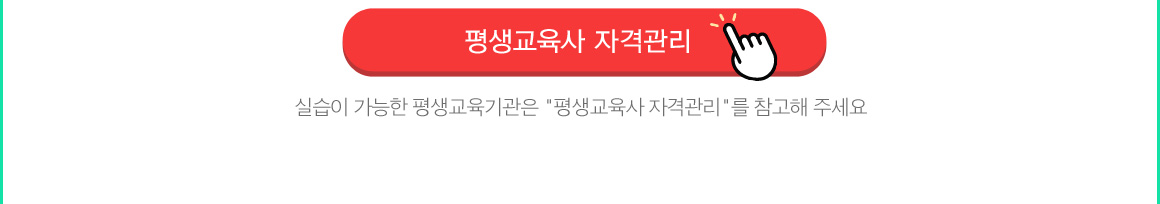 평생교육사 자격관리 바로가기(실습이 가능한 평생교육기관은 평생교육사 자격관리를 참고해 주세요)