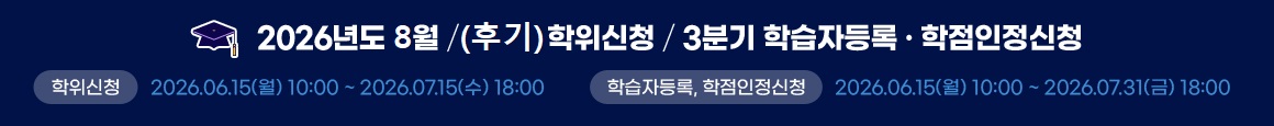 2026년도 8월(후기) 학위신청/3분기 학습자 등록·학점인정신청 학위신청 2026.6.15(월) 10:00~2026.07.15(수) 18:00 학습자등록, 학점인정신청 2026.6.15(월) 10:00 ~ 2026.07.31(금) 18:00