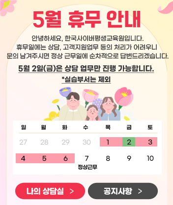 5월 휴무 안내 안녕하세요, 한국사이버평생교육원입니다. 휴무일에는 상담, 고객지원업무 등의 처리가 어려우니 문의 남겨주시면 정상 근무일(5월 7일)에 순차적으로 답변드리겠습니다. 5월 2일(금)은 상담 업무만 진행 가능합니다. 실습부서는 제외